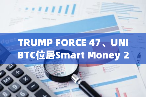 TRUMP FORCE 47、UNIBTC位居Smart Money 24小时流入榜单前列