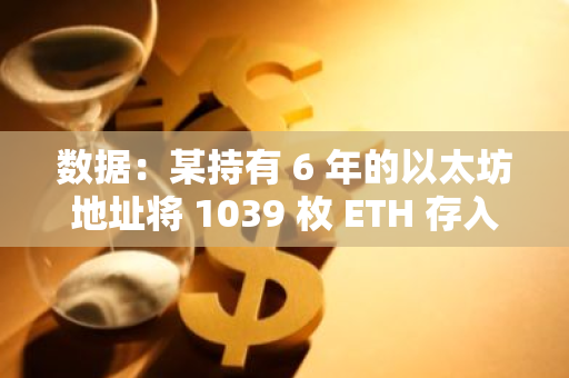 数据：某持有 6 年的以太坊地址将 1039 枚 ETH 存入币安