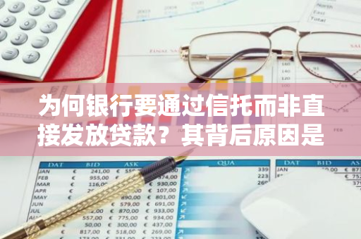 为何银行要通过信托而非直接发放贷款？其背后原因是什么？