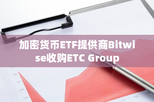 加密货币ETF提供商Bitwise收购ETC Group