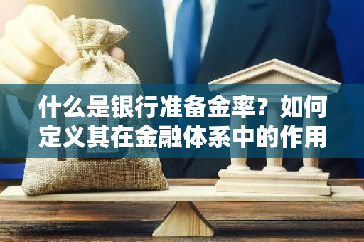 什么是银行准备金率？如何定义其在金融体系中的作用？