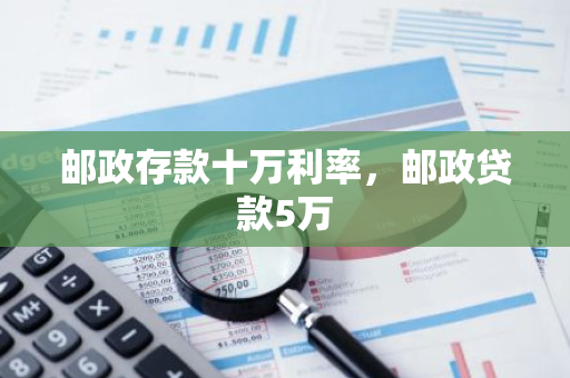 邮政存款十万利率，邮政贷款5万