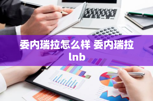 委内瑞拉怎么样 委内瑞拉lnb