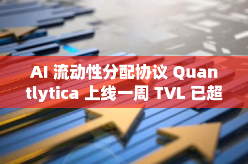 AI 流动性分配协议 Quantlytica 上线一周 TVL 已超 100 万美元