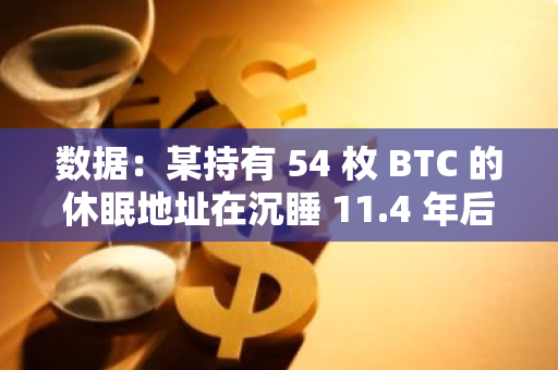 数据：某持有 54 枚 BTC 的休眠地址在沉睡 11.4 年后被激活