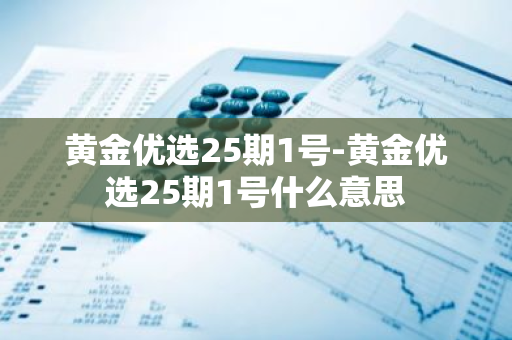 黄金优选25期1号-黄金优选25期1号什么意思