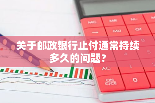 关于邮政银行止付通常持续多久的问题？