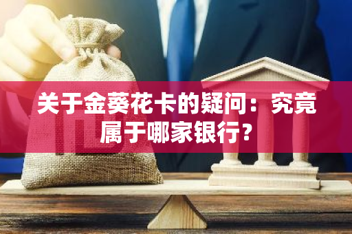 关于金葵花卡的疑问：究竟属于哪家银行？