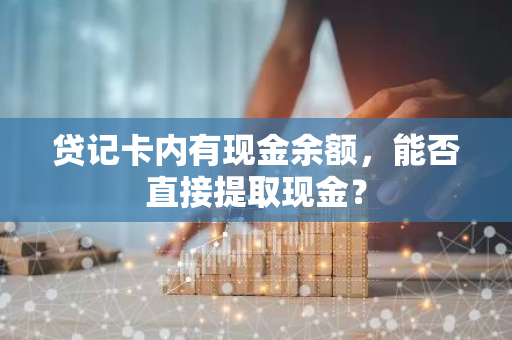 贷记卡内有现金余额，能否直接提取现金？