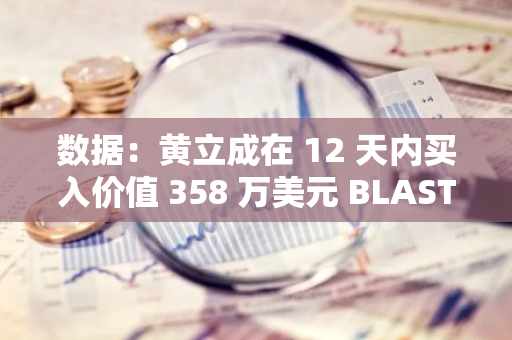 数据：黄立成在 12 天内买入价值 358 万美元 BLAST，再次成为最大个人持币者