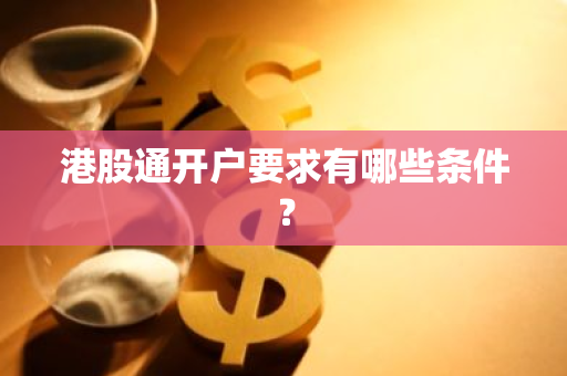 港股通开户要求有哪些条件？