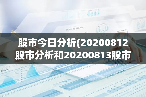 股市今日分析(20200812股市分析和20200813股市预测怎么样)