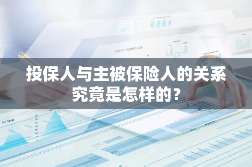 投保人与主被保险人的关系究竟是怎样的？