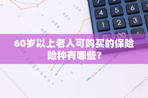 60岁以上老人可购买的保险险种有哪些？