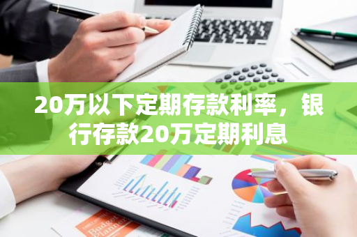 20万以下定期存款利率，银行存款20万定期利息