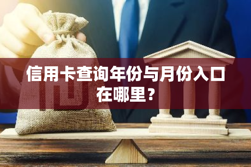 信用卡查询年份与月份入口在哪里？