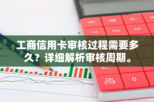 工商信用卡审核过程需要多久？详细解析审核周期。