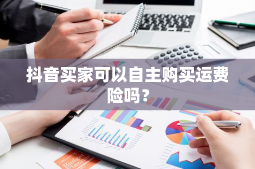 抖音买家可以自主购买运费险吗？