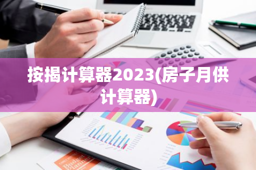 按揭计算器2023(房子月供计算器)