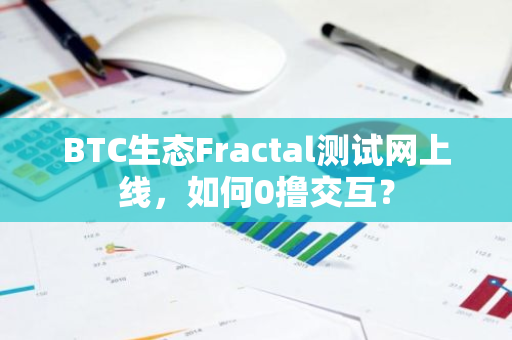 BTC生态Fractal测试网上线，如何0撸交互？