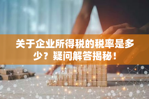 关于企业所得税的税率是多少？疑问解答揭秘！