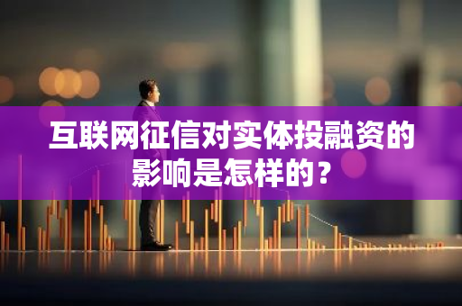 互联网征信对实体投融资的影响是怎样的？