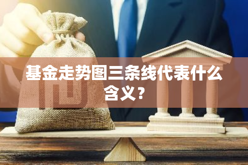 基金走势图三条线代表什么含义？