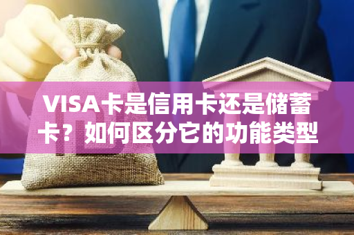 VISA卡是信用卡还是储蓄卡？如何区分它的功能类型？