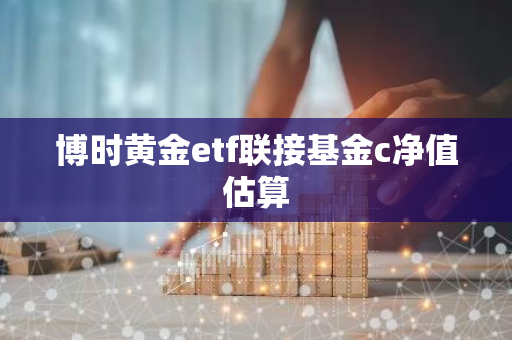 博时黄金etf联接基金c净值估算