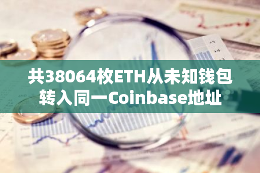 共38064枚ETH从未知钱包转入同一Coinbase地址