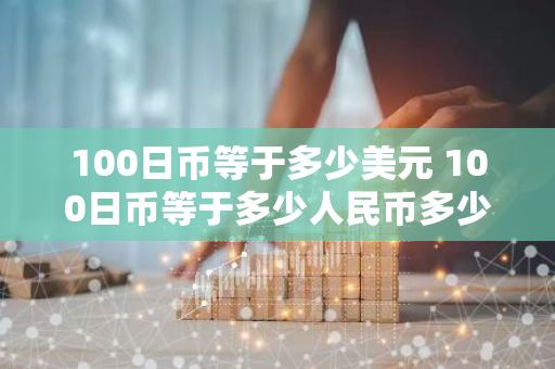 100日币等于多少美元 100日币等于多少人民币多少