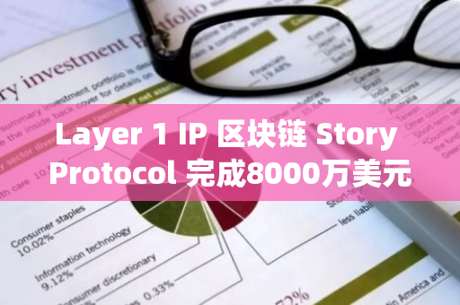 Layer 1 IP 区块链 Story Protocol 完成8000万美元B轮融资，a16z Crypto 领投