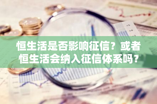 恒生活是否影响征信？或者恒生活会纳入征信体系吗？