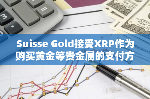 Suisse Gold接受XRP作为购买黄金等贵金属的支付方式