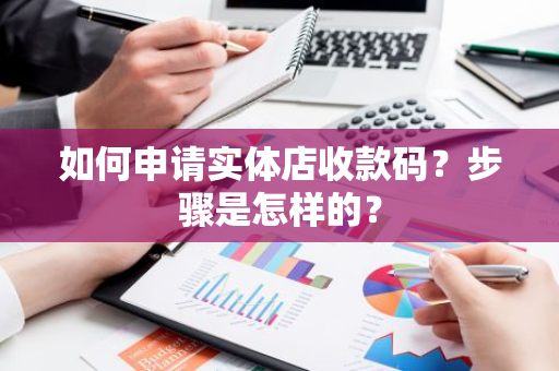 如何申请实体店收款码？步骤是怎样的？