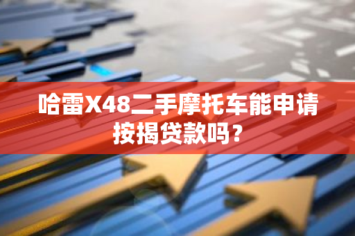 哈雷X48二手摩托车能申请按揭贷款吗？