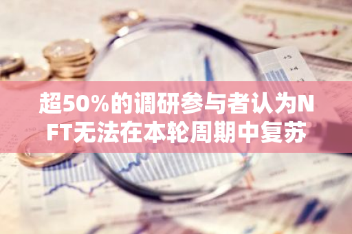 超50%的调研参与者认为NFT无法在本轮周期中复苏