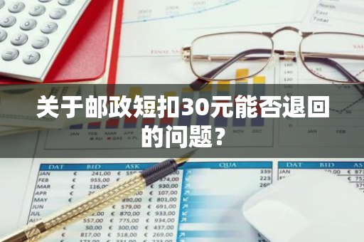 关于邮政短扣30元能否退回的问题？