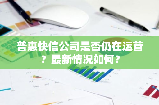 普惠快信公司是否仍在运营？最新情况如何？