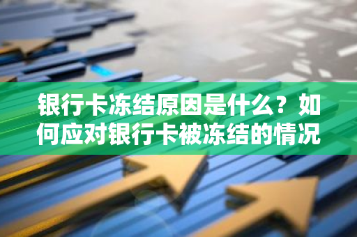 银行卡冻结原因是什么？如何应对银行卡被冻结的情况？