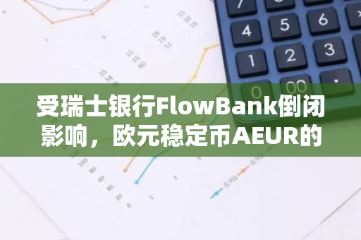 受瑞士银行FlowBank倒闭影响，欧元稳定币AEUR的发行和赎回已暂停