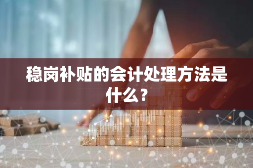 稳岗补贴的会计处理方法是什么？