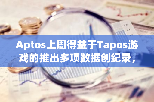 Aptos上周得益于Tapos游戏的推出多项数据创纪录，其中用户交易总量达3.26亿