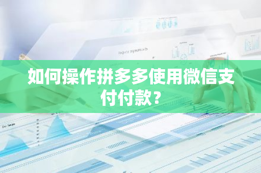 如何操作拼多多使用微信支付付款？