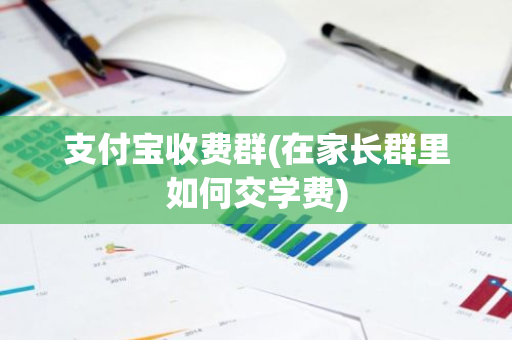 支付宝收费群(在家长群里如何交学费)