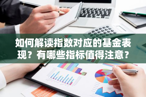 如何解读指数对应的基金表现？有哪些指标值得注意？