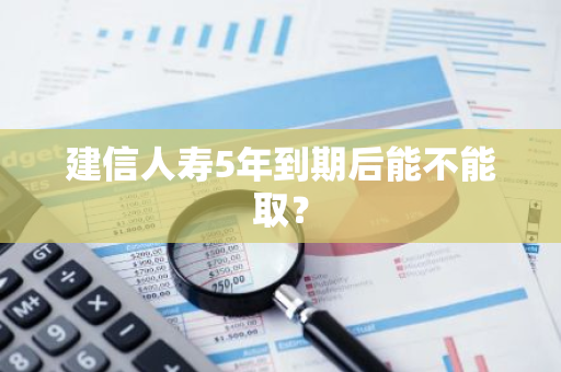 建信人寿5年到期后能不能取？