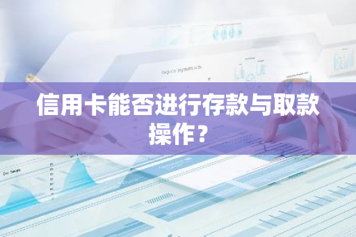 信用卡能否进行存款与取款操作？