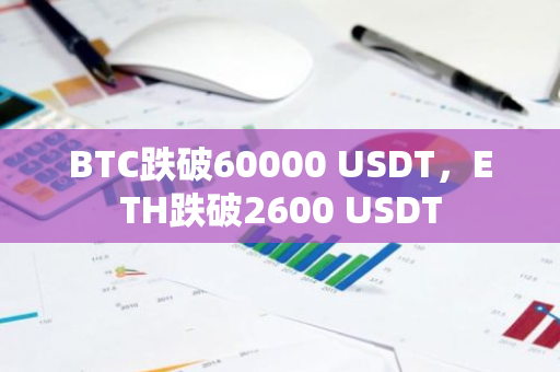 BTC跌破60000 USDT，ETH跌破2600 USDT