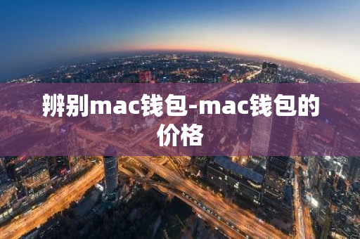 辨别mac钱包-mac钱包的价格